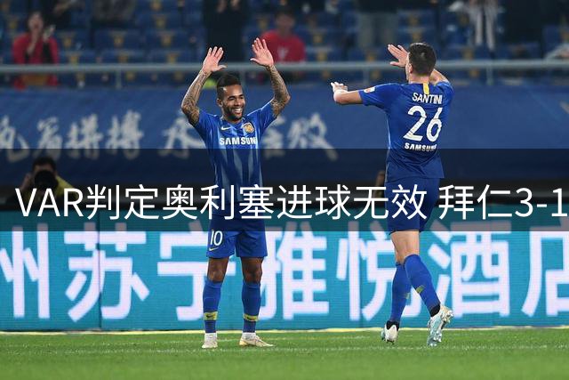 VAR判定奥利塞进球无效 拜仁3-1保持领先优势